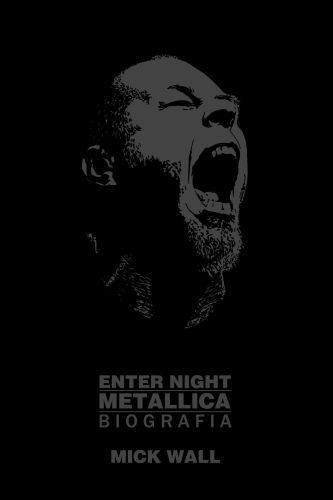 Mick Wall - Enter Night: Metallica - Biografia